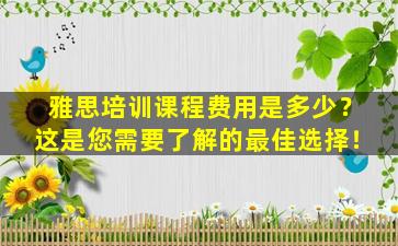 雅思培训课程费用是多少？这是您需要了解的最佳选择！