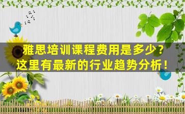 雅思培训课程费用是多少？这里有最新的行业趋势分析！