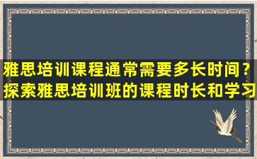 雅思培训课程通常需要多长时间？探索雅思培训班的课程时长和学习效果