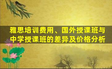 雅思培训费用、国外授课班与中学授课班的差异及价格分析