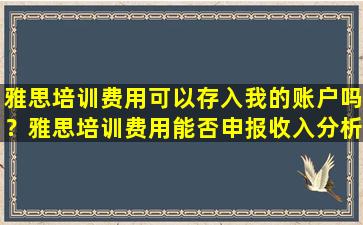 雅思培训费用可以存入我的账户吗？雅思培训费用能否申报收入分析