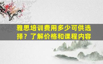 雅思培训费用多少可供选择？了解价格和课程内容