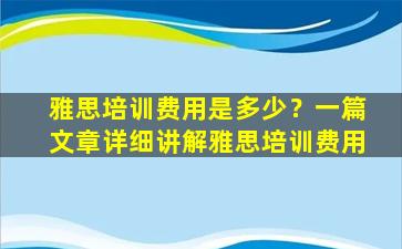 雅思培训费用是多少？一篇文章详细讲解雅思培训费用