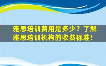 雅思培训费用是多少？了解雅思培训机构的收费标准！