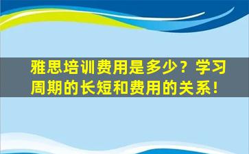 雅思培训费用是多少？学习周期的长短和费用的关系！