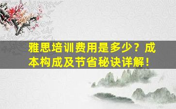 雅思培训费用是多少？成本构成及节省秘诀详解！