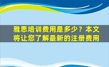 雅思培训费用是多少？本文将让您了解最新的注册费用