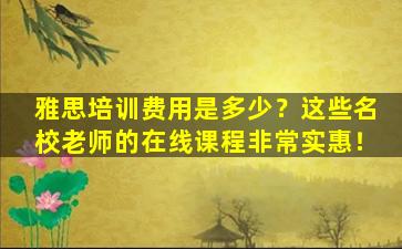 雅思培训费用是多少？这些名校老师的在线课程非常实惠！