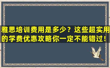 雅思培训费用是多少？这些超实用的学费优惠攻略你一定不能错过！