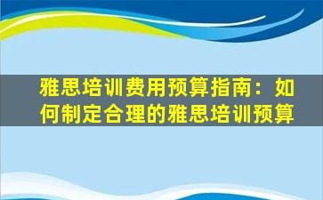 雅思培训费用预算指南：如何制定合理的雅思培训预算