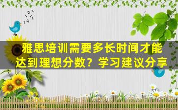 雅思培训需要多长时间才能达到理想分数？学习建议分享