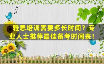 雅思培训需要多长时间？专业人士推荐最佳备考时间表！