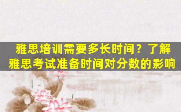 雅思培训需要多长时间？了解雅思考试准备时间对分数的影响