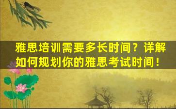 雅思培训需要多长时间？详解如何规划你的雅思考试时间！