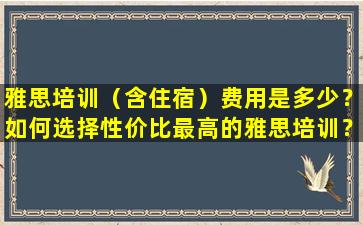 雅思培训（含住宿）费用是多少？如何选择性价比最高的雅思培训？