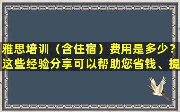 雅思培训（含住宿）费用是多少？这些经验分享可以帮助您省钱、提高积分！