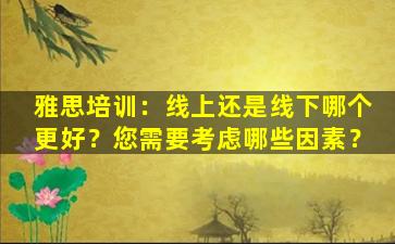 雅思培训：线上还是线下哪个更好？您需要考虑哪些因素？