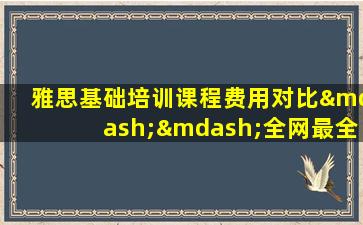 雅思基础培训课程费用对比——全网最全指南