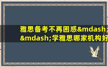 雅思备考不再困惑——学雅思哪家机构好？这份调查报告告诉你！