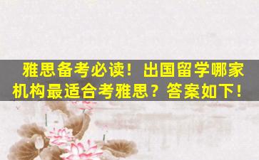 雅思备考必读！出国留学哪家机构最适合考雅思？答案如下！