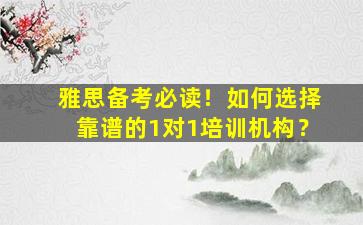 雅思备考必读！如何选择靠谱的1对1培训机构？