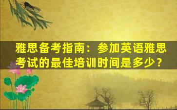 雅思备考指南：参加英语雅思考试的最佳培训时间是多少？