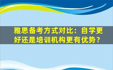 雅思备考方式对比：自学更好还是培训机构更有优势？