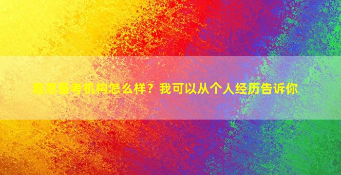 雅思备考机构怎么样？我可以从个人经历告诉你