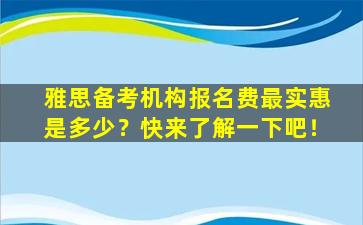 雅思备考机构报名费最实惠是多少？快来了解一下吧！