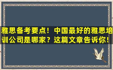 雅思备考要点！中国最好的雅思培训公司是哪家？这篇文章告诉你！