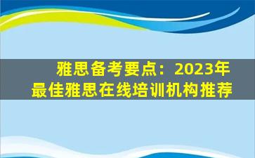 雅思备考要点：2023年最佳雅思在线培训机构推荐