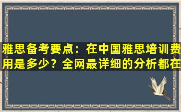 雅思备考要点：在中国雅思培训费用是多少？全网最详细的分析都在这里！