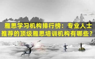 雅思学习机构排行榜：专业人士推荐的顶级雅思培训机构有哪些？