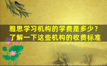 雅思学习机构的学费是多少？了解一下这些机构的收费标准