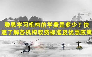 雅思学习机构的学费是多少？快速了解各机构收费标准及优惠政策