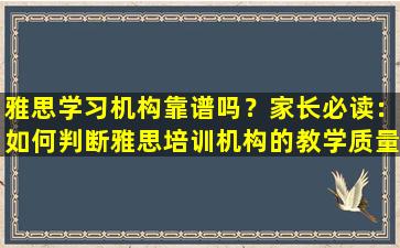 雅思学习机构靠谱吗？家长必读：如何判断雅思培训机构的教学质量？