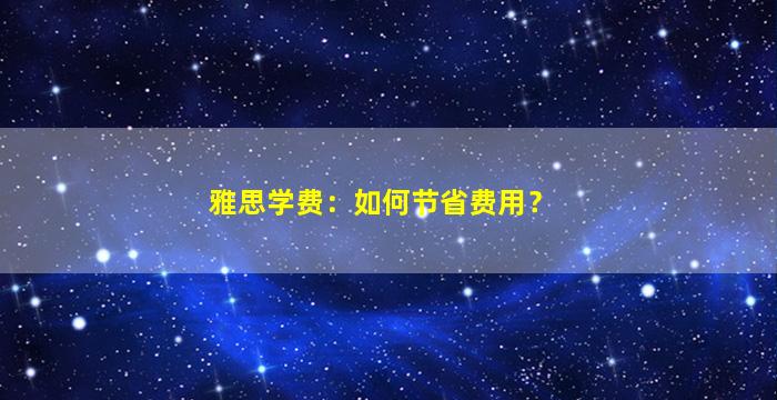 雅思学费：如何节省费用？