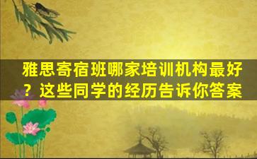 雅思寄宿班哪家培训机构最好？这些同学的经历告诉你答案