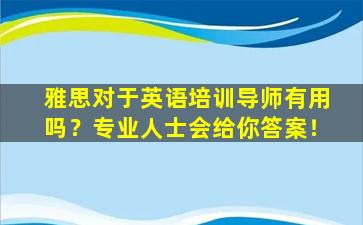 雅思对于英语培训导师有用吗？专业人士会给你答案！