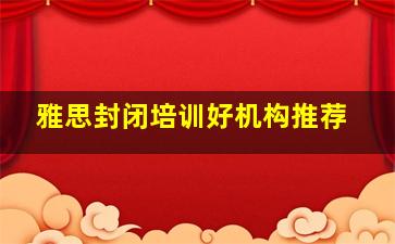 雅思封闭培训好机构推荐