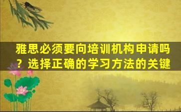 雅思必须要向培训机构申请吗？选择正确的学习方法的关键