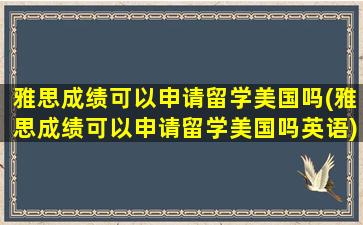 雅思成绩可以申请留学美国吗(雅思成绩可以申请留学美国吗英语)