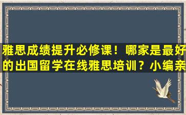 雅思成绩提升必修课！哪家是最好的出国留学在线雅思培训？小编亲自测试了这些公司靠谱！