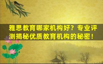 雅思教育哪家机构好？专业评测揭秘优质教育机构的秘密！