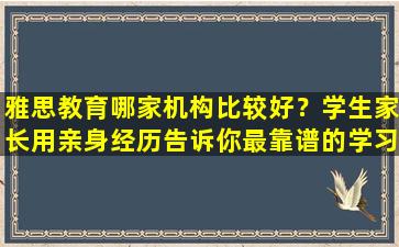 雅思教育哪家机构比较好？学生家长用亲身经历告诉你最靠谱的学习机构！