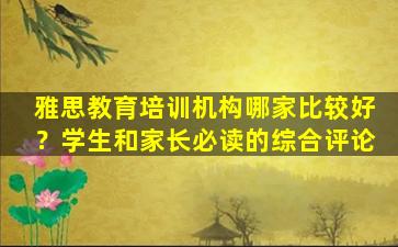 雅思教育培训机构哪家比较好？学生和家长必读的综合评论