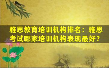 雅思教育培训机构排名：雅思考试哪家培训机构表现最好？