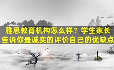 雅思教育机构怎么样？学生家长告诉你最诚实的评价自己的优缺点