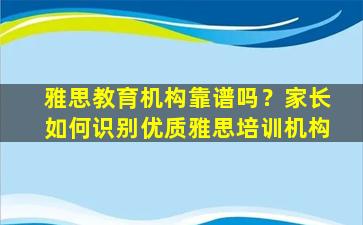 雅思教育机构靠谱吗？家长如何识别优质雅思培训机构