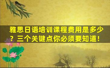 雅思日语培训课程费用是多少？三个关键点你必须要知道！